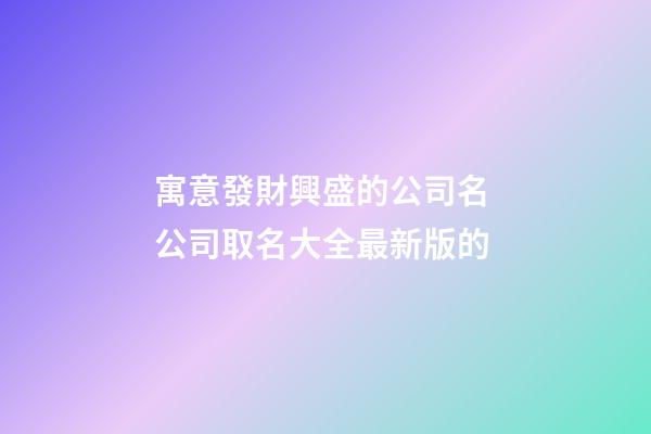 寓意發財興盛的公司名 公司取名大全最新版的-第1張-公司起名-玄機派